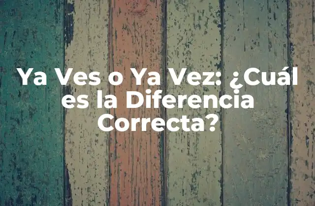 Ya Ves o Ya Vez: ¿cuál es la Diferencia Correcta? 2 Orígenes y Uso de Ya Ves