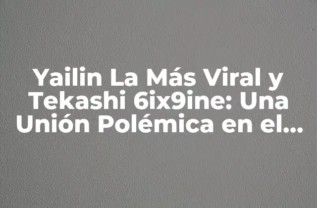 Yailin la Más Viral y Tekashi 6ix9ine: una Unión Polémica en el Mundo Del Rap