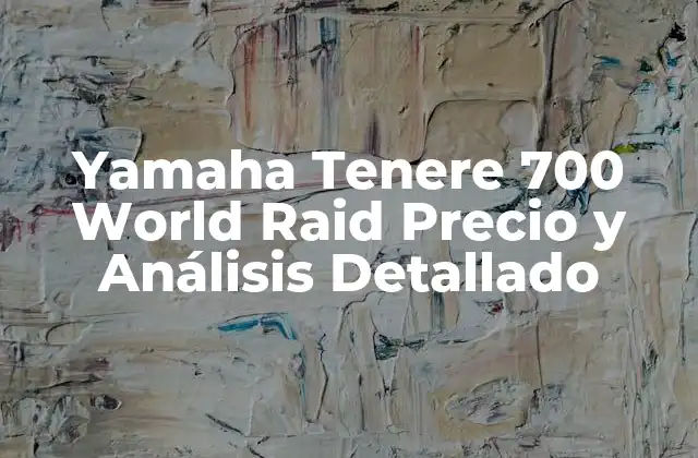 Yamaha Tenere 700 World Raid Precio y Análisis Detallado