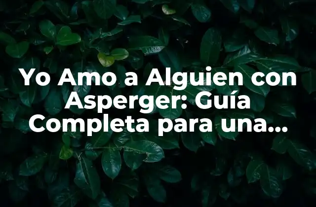 Yo Amo a Alguien con Asperger: Guía Completa para una Relación Exitosa