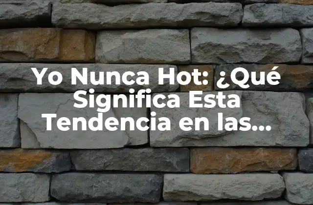 Yo Nunca Hot: ¿qué Significa Esta Tendencia en las Redes Sociales?