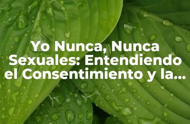 Yo Nunca, Nunca Sexuales: Entendiendo el Consentimiento y la Intimidad Saludable