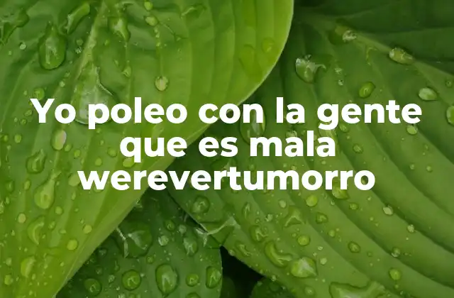 Yo Poleo con la Gente que es Mala Werevertumorro