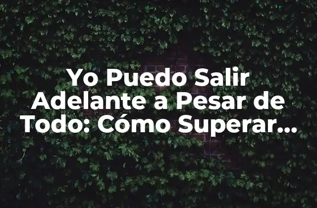 Yo Puedo Salir Adelante a Pesar de Todo: Cómo Superar Obstáculos y Lograr Tus Metas