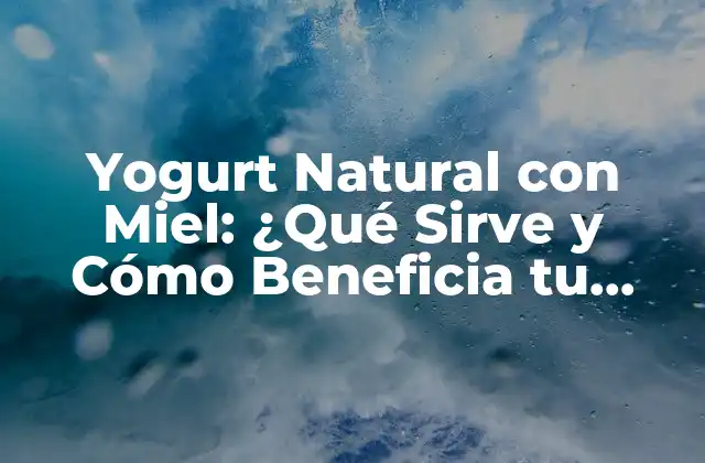 Yogurt Natural con Miel: ¿qué Sirve y Cómo Beneficia Tu Salud?