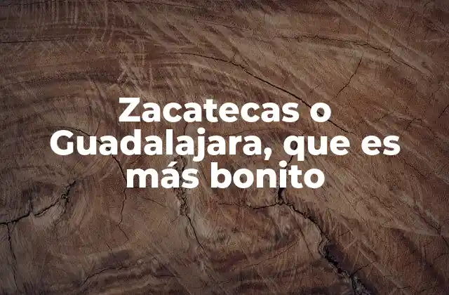 Zacatecas o Guadalajara, que es Más Bonito