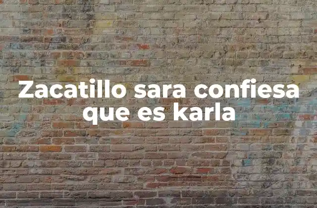 Zacatillo Sara Confiesa que es Karla