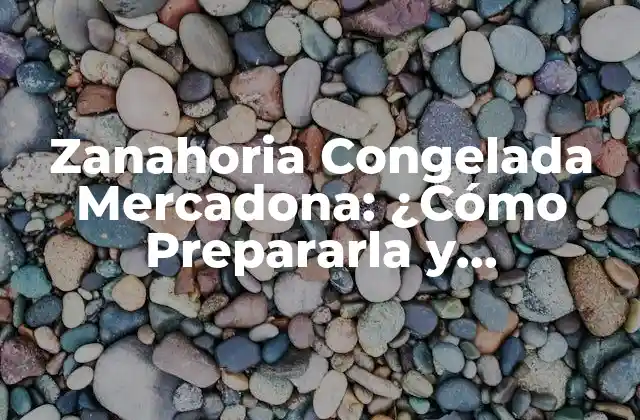 Zanahoria Congelada Mercadona: ¿cómo Prepararla y Conservarla?