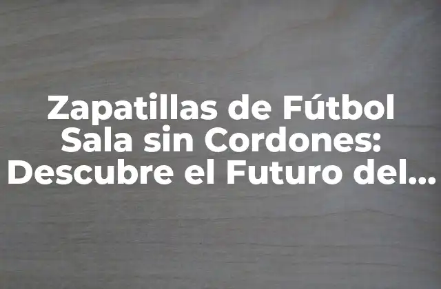 Zapatillas de Fútbol Sala sin Cordones: Descubre el Futuro Del Deporte Indoor