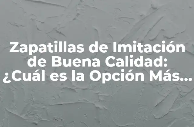 Zapatillas de Imitación de Buena Calidad: ¿cuál es la Opción Más Atractiva?