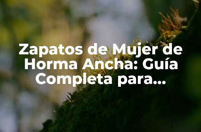 Zapatos de Mujer de Horma Ancha: Guía Completa para Encuentra el Par Perfecto