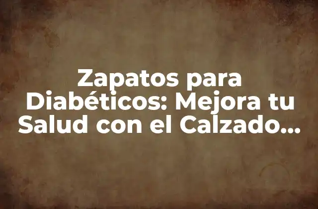 Zapatos para Diabéticos: Mejora Tu Salud con el Calzado Adecuado