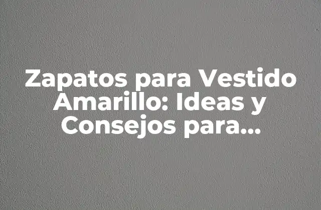 Zapatos para Vestido Amarillo: Ideas y Consejos para Combinarlos Perfectamente