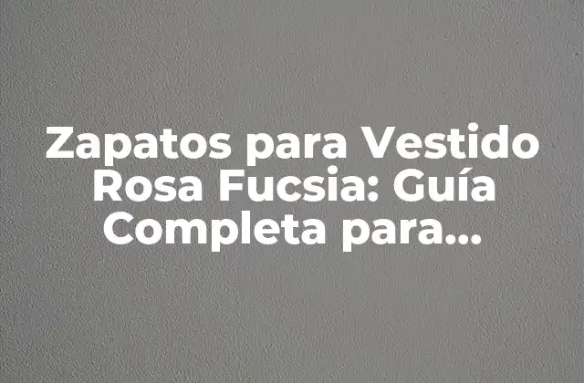 Zapatos para Vestido Rosa Fucsia: Guía Completa para Combinar Tus Outfits