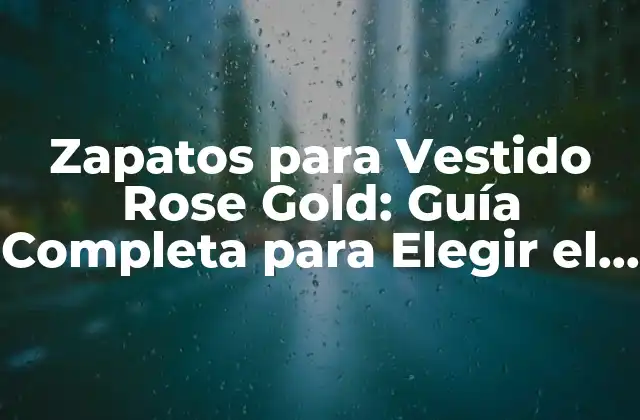 Zapatos para Vestido Rose Gold: Guía Completa para Elegir el Par Perfecto