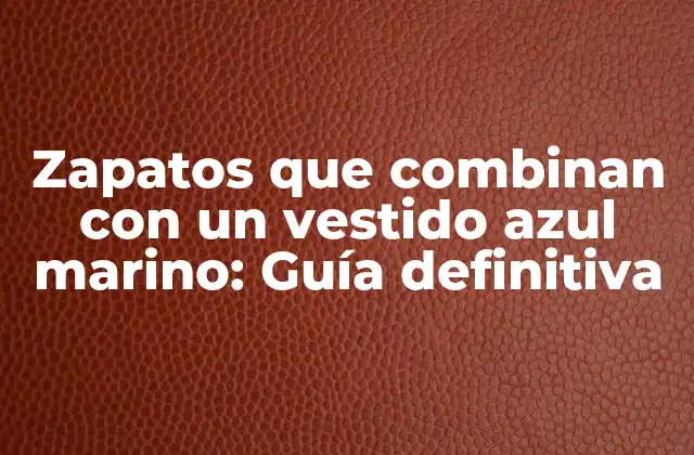 Zapatos que Combinan con un Vestido Azul Marino: Guía Definitiva
