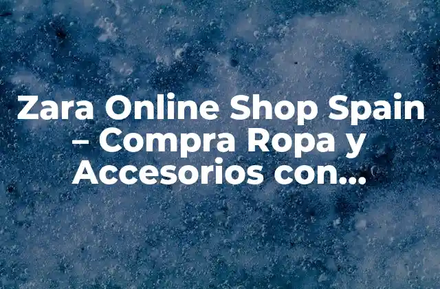 Zara Online Shop Spain - Compra Ropa y Accesorios con Entrega Rápida 2 Historia de Zara y su Expansión en Línea