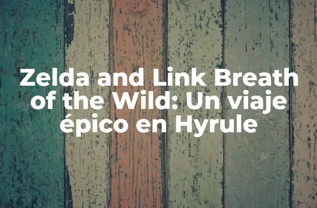 Zelda And Link Breath Of The Wild: un Viaje Épico en Hyrule