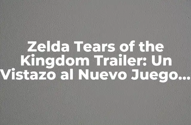 Zelda Tears Of The Kingdom Trailer: un Vistazo Al Nuevo Juego de la Serie de Nintendo
