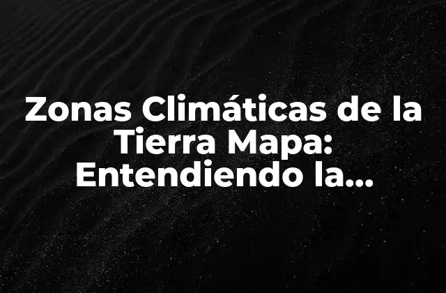 Zonas Climáticas de la Tierra Mapa: Entendiendo la Diversidad Climática Del Planeta
