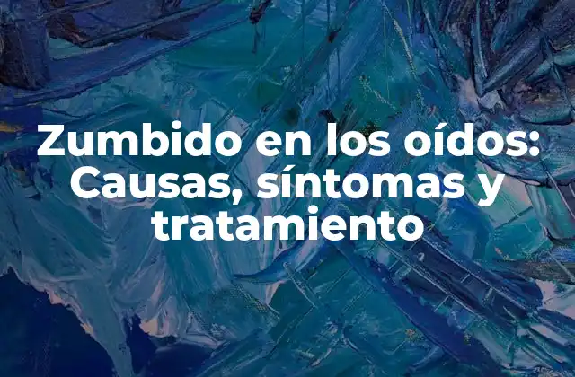Zumbido en los Oídos: Causas, Síntomas y Tratamiento