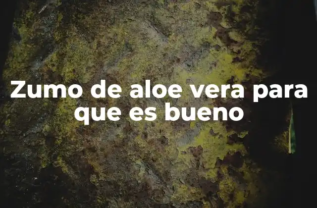 Zumo de Aloe Vera para que es Bueno